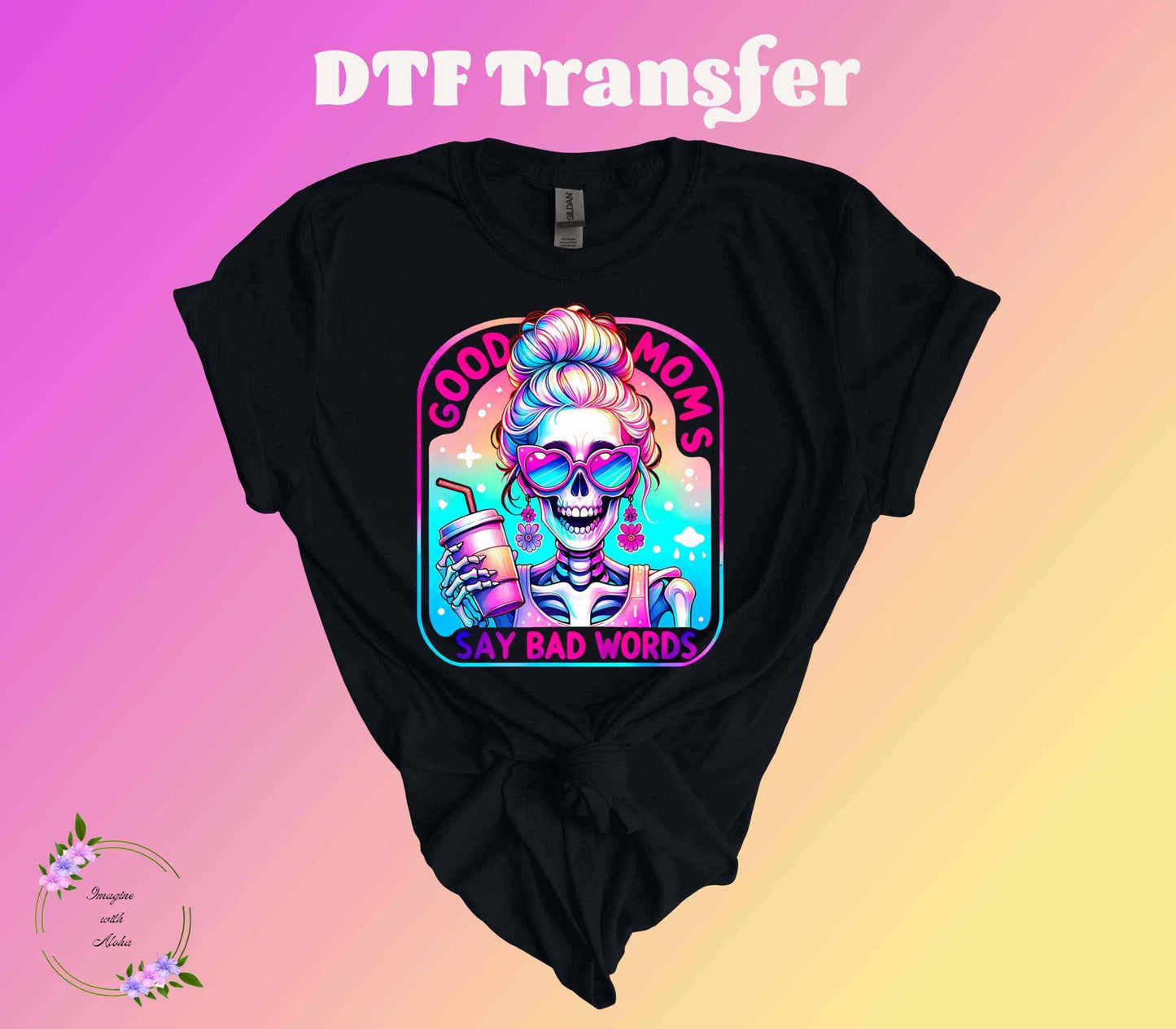 Good Moms Say Bad Words DTF Transfer - Imagine With Aloha
